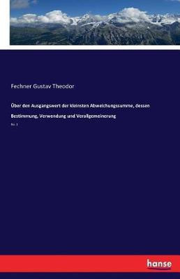 UEber den Ausgangswert der kleinsten Abweichungssumme, dessen Bestimmung, Verwendung und Verallgemeinerung(German, Paperback, Gustav Theodor Fechner)