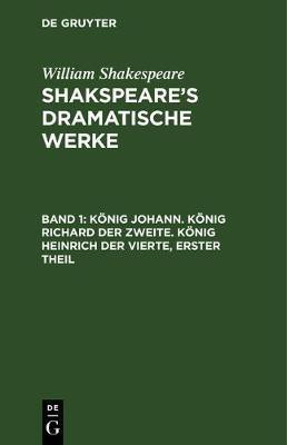 Koenig Johann. Koenig Richard der Zweite. Koenig Heinrich der Vierte, erster Theil(German, Hardcover, Shakespeare William)