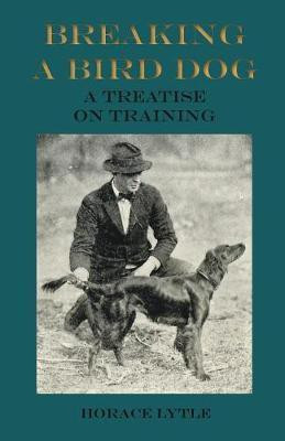 Breaking a Bird Dog - A Treatise on Training(English, Paperback, Lytle Horace)
