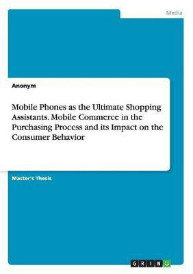 Mobile Phones as the Ultimate Shopping Assistants. Mobile Commerce in the Purchasing Process and its Impact on the Consumer Behavior(English, Paperback, Anonym)