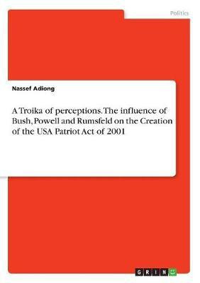 A Troika of perceptions. The influence of Bush, Powell and Rumsfeld on the Creation of the USA Patriot Act of 2001(English, Paperback, Adiong Nassef)