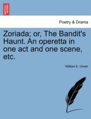Zoriada; Or, the Bandit's Haunt. an Operetta in One Act and One Scene, Etc.(English, Paperback, Unwin William E)