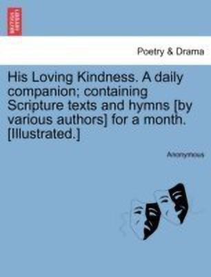 His Loving Kindness. a Daily Companion; Containing Scripture Texts and Hymns [by Various Authors] for a Month. [illustrated.](English, Paperback, Anonymous)