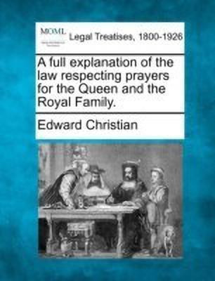 A Full Explanation of the Law Respecting Prayers for the Queen and the Royal Family.(English, Paperback, Christian Edward)