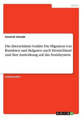 Die ueberschaetzte Gefahr. Die Migration von Rumaenen und Bulgaren nach Deutschland und ihre Auswirkung auf das Sozialsystem(German, Paperback, Schuldt Dominik)