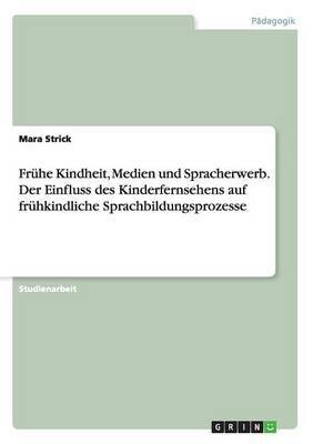 Fruehe Kindheit, Medien und Spracherwerb. Der Einfluss des Kinderfernsehens auf fruehkindliche Sprachbildungsprozesse(German, Paperback, Strick Mara)
