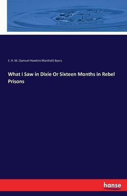 What i Saw in Dixie Or Sixteen Months in Rebel Prisons(English, Paperback, S H M Byers)