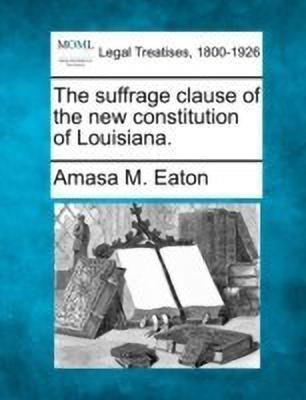 The Suffrage Clause of the New Constitution of Louisiana.(English, Paperback, Eaton Amasa M)