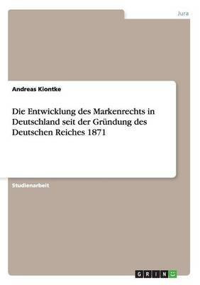 Die Entwicklung des Markenrechts in Deutschland seit der Gruendung des Deutschen Reiches 1871(German, Paperback, Kiontke Andreas)