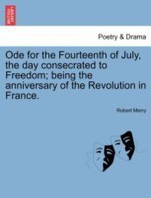 Ode for the Fourteenth of July, the Day Consecrated to Freedom; Being the Anniversary of the Revolution in France.(English, Paperback, Merry Robert)