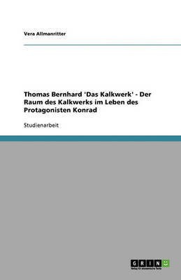 Thomas Bernhard 'Das Kalkwerk' - Der Raum des Kalkwerks im Leben des Protagonisten Konrad(German, Paperback, Allmanritter Vera)