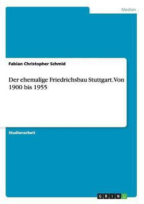 Der ehemalige Friedrichsbau Stuttgart. Von 1900 bis 1955(German, Paperback, Schmid Fabian Christopher)