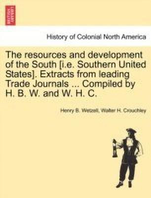The Resources and Development of the South [i.E. Southern United States]. Extracts from Leading Trade Journals ... Compiled by H. B. W. and W. H. C.(English, Paperback, Wetzell Henry B)