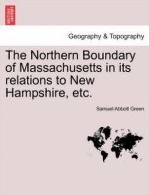 The Northern Boundary of Massachusetts in Its Relations to New Hampshire, Etc.(English, Paperback, Green Samuel Abbott)