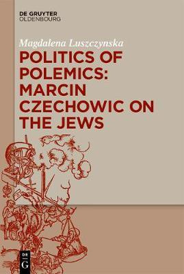Politics of Polemics: Marcin Czechowic on the Jews(English, Electronic book text, Luszczynska Magdalena)
