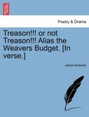 Treason!!! or Not Treason!!! Alias the Weavers Budget. [in Verse.](English, Paperback, Kennedy James)