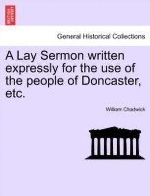 A Lay Sermon Written Expressly for the Use of the People of Doncaster, Etc.(English, Paperback, Chadwick William)