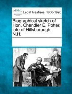Biographical Sketch of Hon. Chandler E. Potter, Late of Hillsborough, N.H.(English, Paperback, unknown)