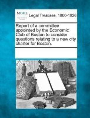 Report of a Committee Appointed by the Economic Club of Boston to Consider Questions Relating to a New City Charter for Boston.(English, Paperback, unknown)