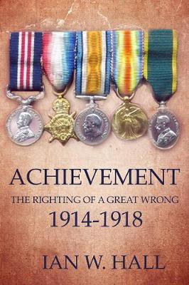 Achievement: The Righting of a Great Wrong, 1914 to 1918(English, Electronic book text, Hall Ian W.)