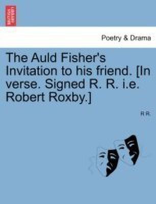 The Auld Fisher's Invitation to His Friend. [in Verse. Signed R. R. i.e. Robert Roxby.](English, Paperback, R R)
