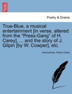 True-Blue, a Musical Entertainment [in Verse, Altered from the Press-Gang of H. Carey], ... and the Story of J. Gilpin [by W. Cowper], Etc.(English, Paperback, Anonymous Henry)