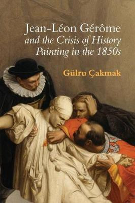 Jean-Leon Gerome and the Crisis of History Painting in the 1850s(English, Hardcover, Cakmak Guelru)