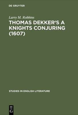 Thomas Dekker's A Knights Conjuring (1607)(English, Electronic book text, Robbins Larry M.)
