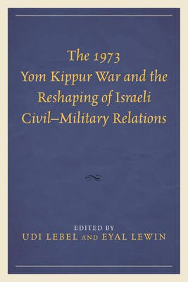 The 1973 Yom Kippur War and the Reshaping of Israeli Civil-Military Relations(English, Electronic book text, unknown)