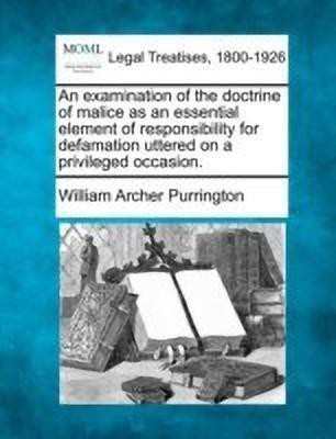 An Examination of the Doctrine of Malice as an Essential Element of Responsibility for Defamation Uttered on a Privileged Occasion.(English, Paperback, Purrington William Archer) An Examination of the Doctrine of Malice as an Essential Element of Responsibility for Defamation Uttered on a Privileged Occasion.(English, Paperback, Purrington William Archer)