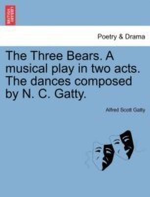 The Three Bears. a Musical Play in Two Acts. the Dances Composed by N. C. Gatty.(English, Paperback, Gatty Alfred Scott)