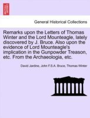 Remarks Upon the Letters of Thomas Winter and the Lord Mounteagle, Lately Discovered by J. Bruce. Also Upon the Evidence of Lord Mounteagle's Implication in the Gunpowder Treason, Etc. from the Archaeologia, Etc.(English, Paperback, Jardine David)