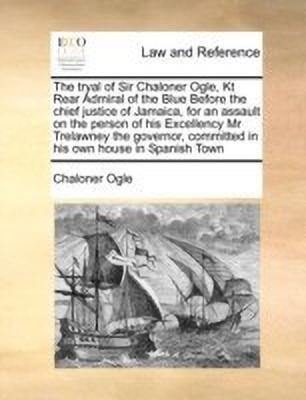 The Tryal of Sir Chaloner Ogle, Kt Rear Admiral of the Blue Before the Chief Justice of Jamaica, for an Assault on the Person of His Excellency MR Trelawney the Governor, Committed in His Own House in Spanish Town(English, Paperback, Ogle Chaloner) The Tryal of Sir Chaloner Ogle, Kt Rear Admiral of the Blue Before the Chief Justice of Jamaica, for an Assault on the Person of His Excellency MR Trelawney the Governor, Committed in His Own House in Spanish Town(English, Paperback, Ogle Chaloner)