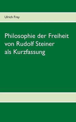 Die Philosophie der Freiheit von Rudolf Steiner als Kurzfassung(German, Paperback, Frey Ulrich)