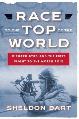 Race to the Top of the World: Richard Byrd and the First Flight to the North Pole(English, Electronic book text, Bart Sheldon)