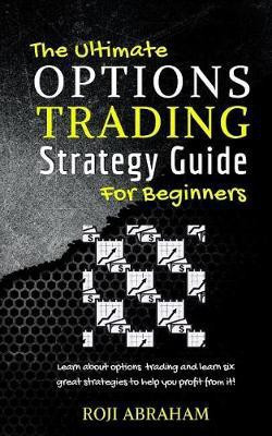 The Ultimate Options Trading Strategy Guide for Beginners(English, Paperback, Abraham Roji)