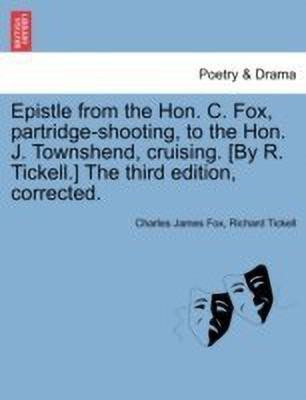 Epistle from the Hon. C. Fox, Partridge-Shooting, to the Hon. J. Townshend, Cruising. [by R. Tickell.] the Third Edition, Corrected.(English, Paperback, Fox Charles James)