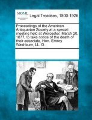 Proceedings of the American Antiquarian Society at a Special Meeting Held at Worcester, March 20, 1877, to Take Notice of the Death of Their Associate, Hon. Emory Washburn, LL. D.(English, Paperback, unknown) Proceedings of the American Antiquarian Society at a Special Meeting Held at Worcester, March 20, 1877, to Take Notice of the Death of Their Associate, Hon. Emory Washburn, LL. D.(English, Paperback, unknown)