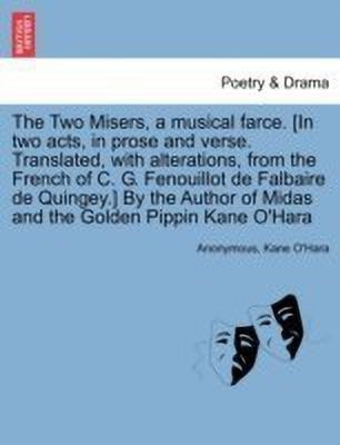 The Two Misers, a Musical Farce. [in Two Acts, in Prose and Verse. Translated, with Alterations, from the French of C. G. Fenouillot de Falbaire de Quingey.] by the Author of Midas and the Golden Pippin Kane O'Hara(English, Paperback, Anonymous Kane)