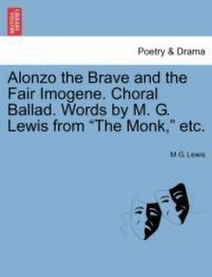 Alonzo the Brave and the Fair Imogene. Choral Ballad. Words by M. G. Lewis from the Monk, Etc.(English, Paperback, Lewis M G)