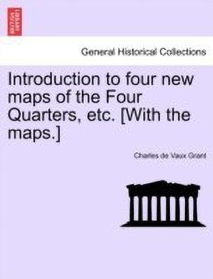 Introduction to Four New Maps of the Four Quarters, Etc. [with the Maps.](English, Paperback, Grant Charles De Vaux)