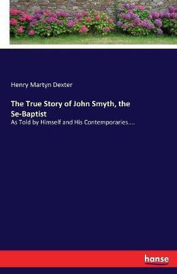 The True Story of John Smyth, the Se-Baptist(English, Paperback, Dexter Henry Martyn)