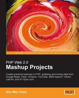 PHP Web 2.0 Mashup Projects: Practical PHP Mashups with Google Maps, Flickr, Amazon, YouTube, MSN Search, Yahoo!(English, Electronic book text, Chow Shu-Wai)