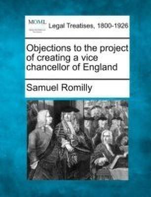 Objections to the Project of Creating a Vice Chancellor of England(English, Paperback, Sir Romilly Samuel)
