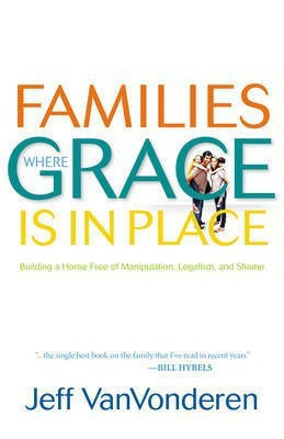 Families Where Grace Is in Place - Building a Home Free of Manipulation, Legalism, and Shame(English, Paperback, Vanvonderen Jeff)