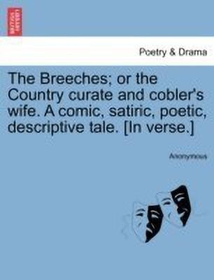 The Breeches; Or the Country Curate and Cobler's Wife. a Comic, Satiric, Poetic, Descriptive Tale. [in Verse.](English, Paperback, Anonymous)