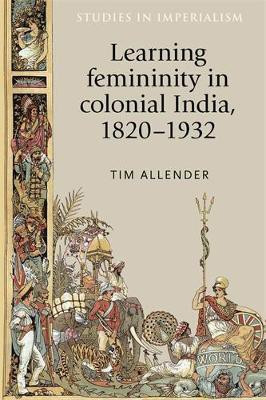 Learning Femininity in Colonial India, 1820-1932(English, Electronic book text, Allender Tim)
