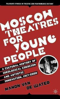 Moscow Theatres for Young People: A Cultural History of Ideological Coercion and Artistic Innovation, 1917-2000(English, Hardcover, Van de Water Manon)