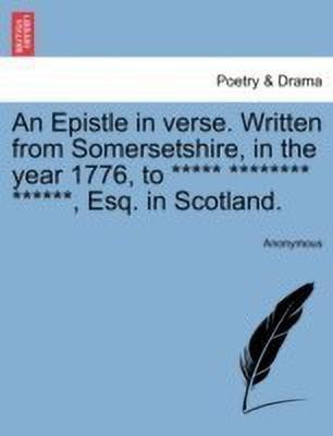 An Epistle in Verse. Written from Somersetshire, in the Year 1776, to ***** ******** ******, Esq. in Scotland.(English, Paperback, Anonymous)