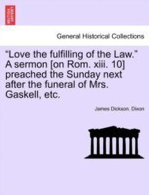 Love the Fulfilling of the Law. a Sermon [on Rom. XIII. 10] Preached the Sunday Next After the Funeral of Mrs. Gaskell, Etc.(English, Paperback, Dixon James Dickson)